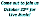 Come out to join us 
October 22nd for 
Live Music!

